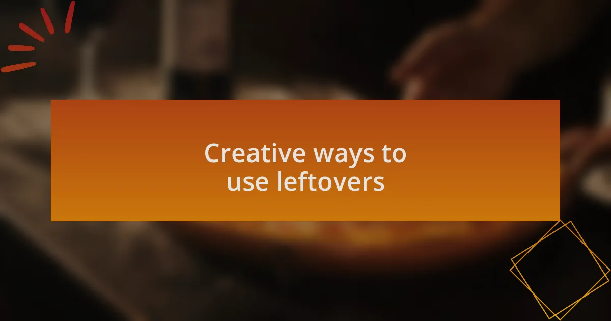Creative ways to use leftovers