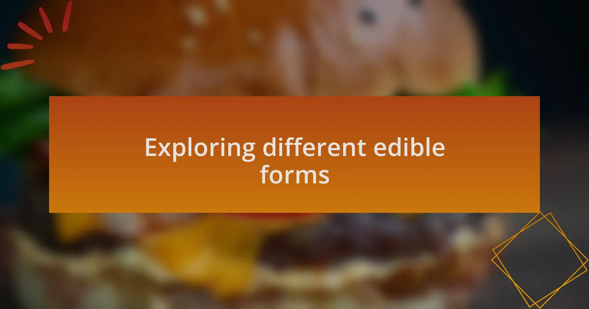 Exploring different edible forms