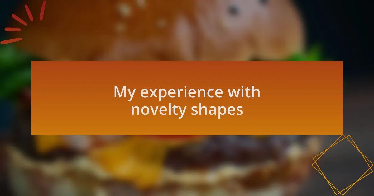 My experience with novelty shapes