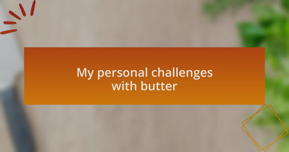 My personal challenges with butter