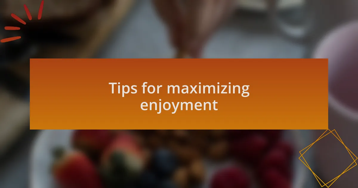 Tips for maximizing enjoyment